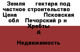 Земля 3,5 гектара под частное строительство › Цена ­ 190 000 - Псковская обл., Печорский р-н, Хребты д. Недвижимость » Земельные участки продажа   . Псковская обл.
